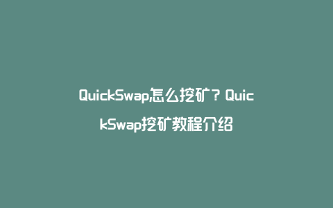 QuickSwap怎么挖矿？QuickSwap挖矿教程介绍