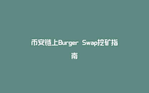 币安链上Burger Swap挖矿指南