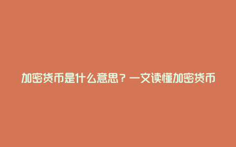 加密货币是什么意思？一文读懂加密货币