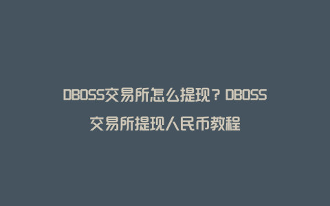 DBOSS交易所怎么提现？DBOSS交易所提现人民币教程