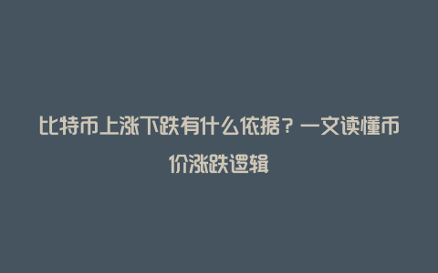 比特币上涨下跌有什么依据？一文读懂币价涨跌逻辑