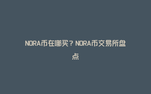 NORA币在哪买？NORA币交易所盘点