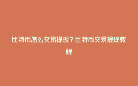 比特币怎么交易提现？比特币交易提现教程