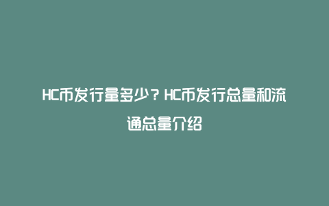 HC币发行量多少？HC币发行总量和流通总量介绍