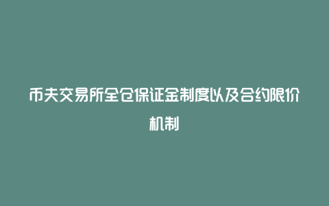 币夫交易所全仓保证金制度以及合约限价机制