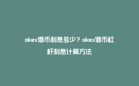 okex借币利息多少？okex借币杠杆利息计算方法