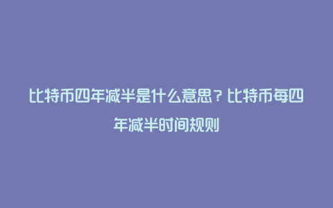 比特币四年减半是什么意思？比特币每四年减半时间规则