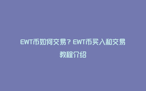 EWT币如何交易？EWT币买入和交易教程介绍