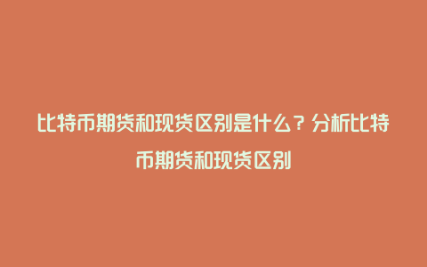 比特币期货和现货区别是什么？分析比特币期货和现货区别