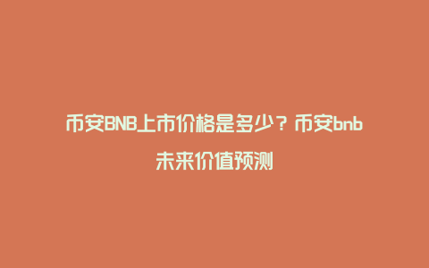 币安BNB上市价格是多少？币安bnb未来价值预测