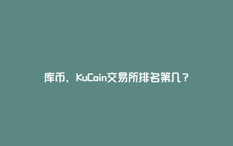 库币，KuCoin交易所排名第几？