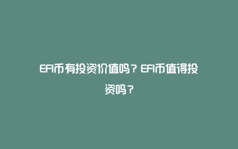 EFI币有投资价值吗？EFI币值得投资吗？