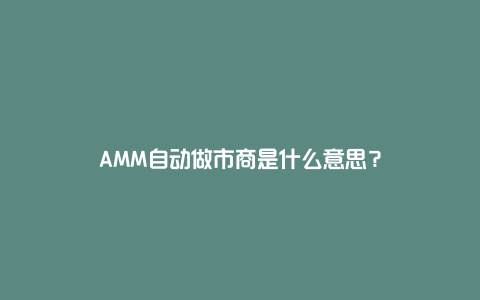 AMM自动做市商是什么意思？