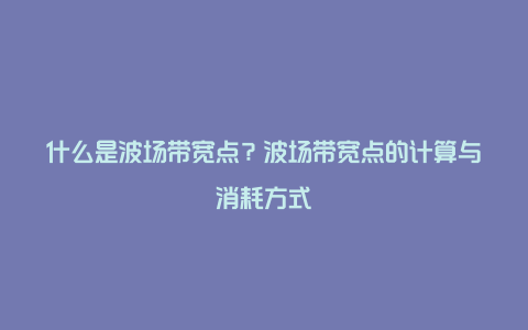 什么是波场带宽点？波场带宽点的计算与消耗方式