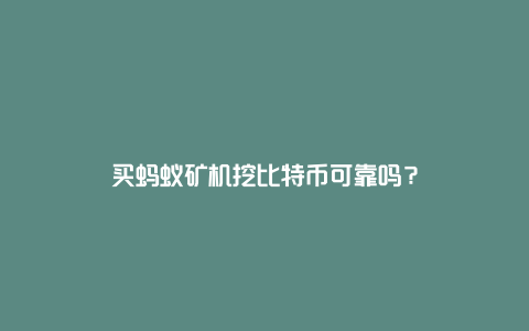 买蚂蚁矿机挖比特币可靠吗？