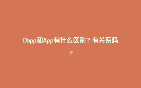 Dapp和App有什么区别？有关系吗？