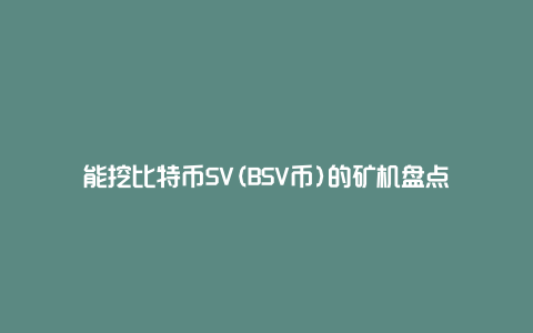 能挖比特币SV(BSV币)的矿机盘点