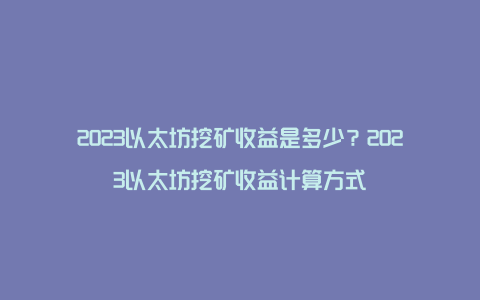 2023以太坊挖矿收益是多少？2023以太坊挖矿收益计算方式