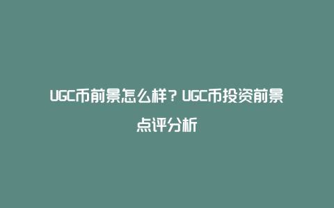 UGC币前景怎么样？UGC币投资前景点评分析