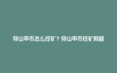 穿山甲币怎么挖矿？穿山甲币挖矿教程