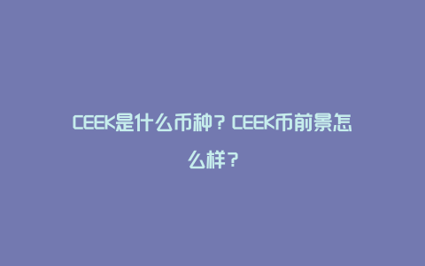 CEEK是什么币种？CEEK币前景怎么样？