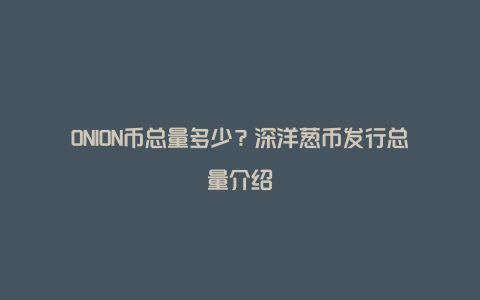 ONION币总量多少？深洋葱币发行总量介绍