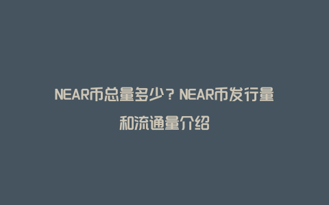 NEAR币总量多少？NEAR币发行量和流通量介绍