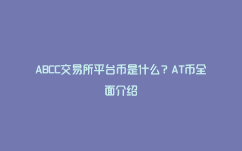 ABCC交易所平台币是什么？AT币全面介绍