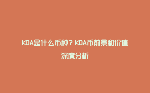 KDA是什么币种？KDA币前景和价值深度分析