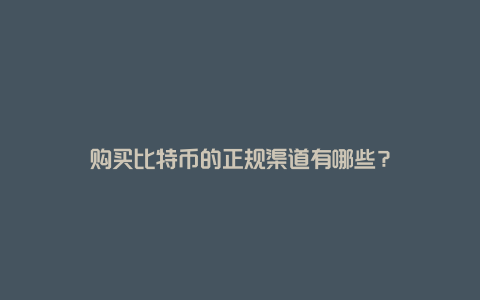 购买比特币的正规渠道有哪些？