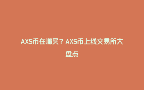 AXS币在哪买？AXS币上线交易所大盘点