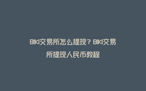 BIKI交易所怎么提现？BIKI交易所提现人民币教程