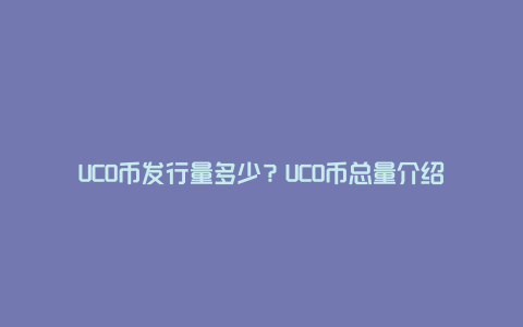 UCO币发行量多少？UCO币总量介绍