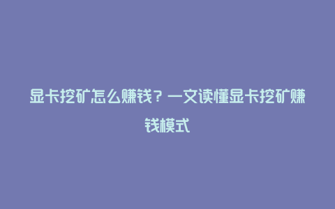 显卡挖矿怎么赚钱？一文读懂显卡挖矿赚钱模式