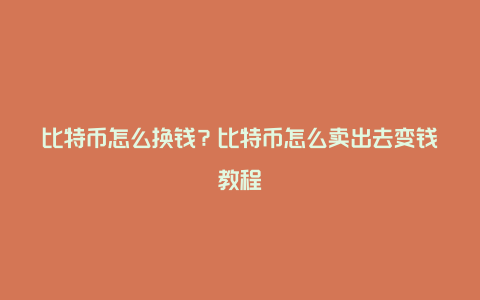 比特币怎么换钱？比特币怎么卖出去变钱教程