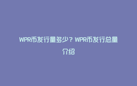 WPR币发行量多少？WPR币发行总量介绍