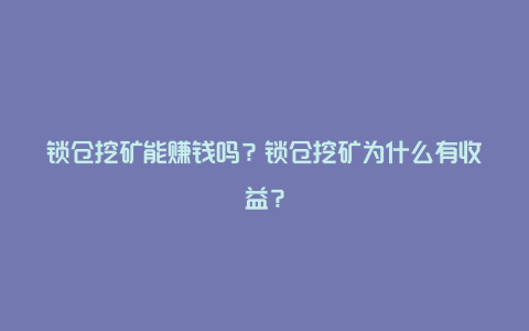 锁仓挖矿能赚钱吗？锁仓挖矿为什么有收益？