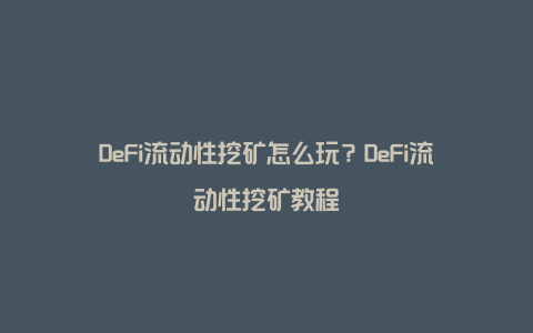 DeFi流动性挖矿怎么玩？DeFi流动性挖矿教程