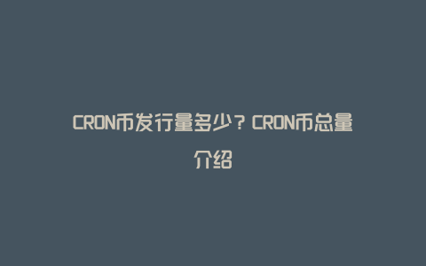 CRON币发行量多少？CRON币总量介绍