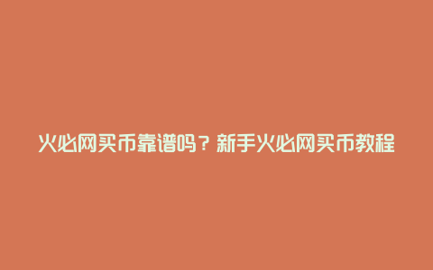 火必网买币靠谱吗？新手火必网买币教程