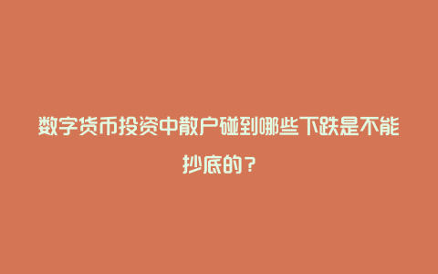 数字货币投资中散户碰到哪些下跌是不能抄底的？