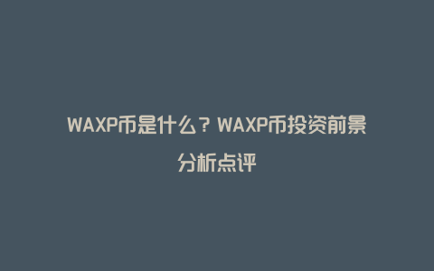 WAXP币是什么？WAXP币投资前景分析点评