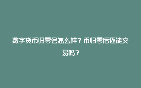 数字货币归零会怎么样？币归零后还能交易吗？