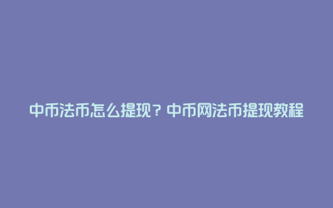 中币法币怎么提现？中币网法币提现教程