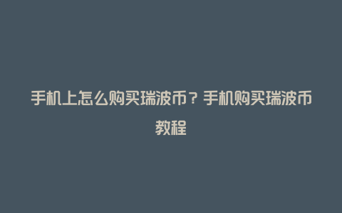 手机上怎么购买瑞波币？手机购买瑞波币教程