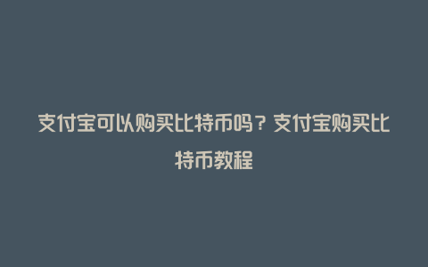 支付宝可以购买比特币吗？支付宝购买比特币教程