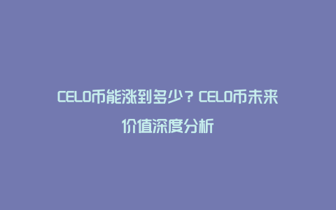 CELO币能涨到多少？CELO币未来价值深度分析