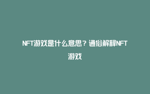 NFT游戏是什么意思？通俗解释NFT游戏