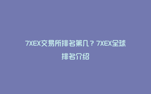 7XEX交易所排名第几？7XEX全球排名介绍