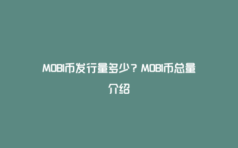 MOBI币发行量多少？MOBI币总量介绍